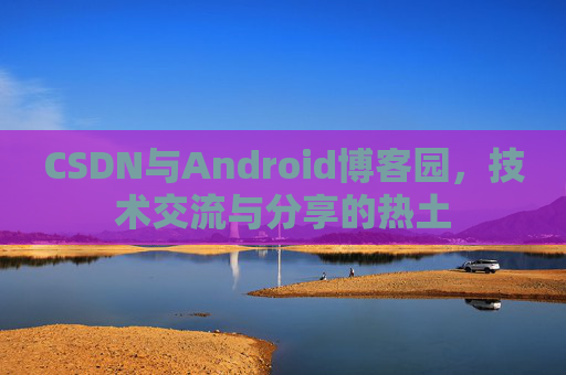 CSDN与Android博客园，技术交流与分享的热土