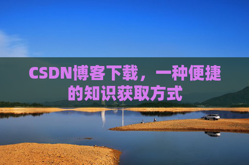 CSDN博客下载，一种便捷的知识获取方式